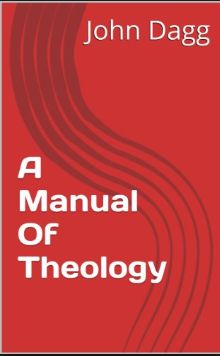 Dagg Manual of Theology v. 1-2 is a theology work in 2 volumes by J.L. Dagg a Reformed Baptist. It is extensive, very ample presentation of doctrines.