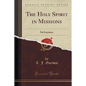 Gordon The Holy Spirit in Missions is a work of 6 lectures by A.J. Gordon on how the Holy Spirit works in and through Christian missions in reaching unsaved peoples around the world.